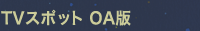 TVスポット OA版